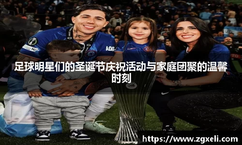 足球明星们的圣诞节庆祝活动与家庭团聚的温馨时刻